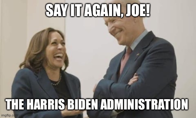Biden Harris Laughing | SAY IT AGAIN, JOE! THE HARRIS BIDEN ADMINISTRATION | image tagged in biden harris laughing | made w/ Imgflip meme maker