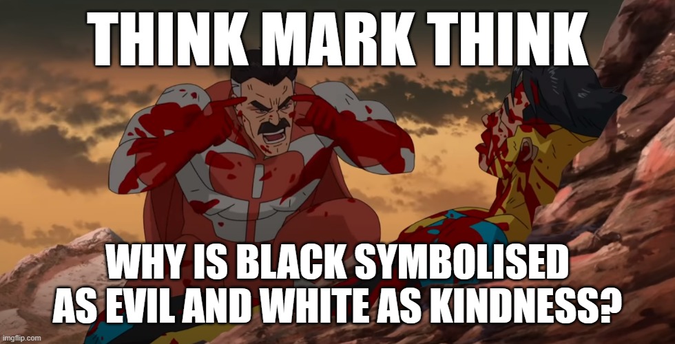 think mark think | THINK MARK THINK; WHY IS BLACK SYMBOLISED AS EVIL AND WHITE AS KINDNESS? | image tagged in think mark think,race | made w/ Imgflip meme maker