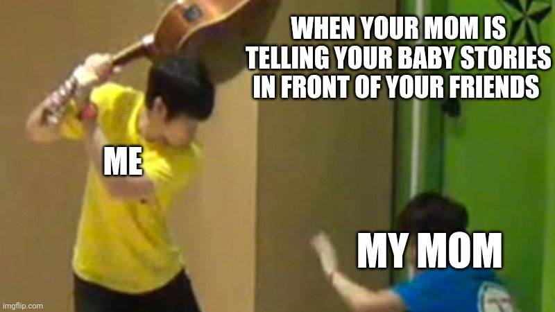 Guitar hit | WHEN YOUR MOM IS TELLING YOUR BABY STORIES IN FRONT OF YOUR FRIENDS; ME; MY MOM | image tagged in guitar hit | made w/ Imgflip meme maker