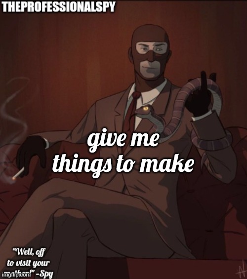 TheProfessionalSpy temp | give me things to make | image tagged in theprofessionalspy temp | made w/ Imgflip meme maker