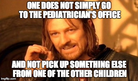 One Does Not Simply | ONE DOES NOT SIMPLY GO TO THE PEDIATRICIAN'S OFFICE AND NOT PICK UP SOMETHING ELSE FROM ONE OF THE OTHER CHILDREN | image tagged in memes,one does not simply | made w/ Imgflip meme maker