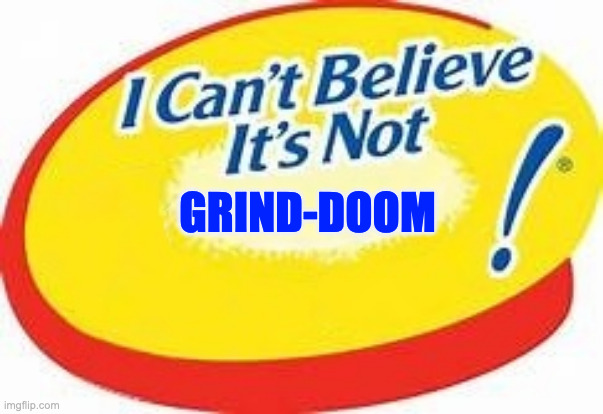 I can't believe it's not ! | GRIND-DOOM | image tagged in i can't believe it's not | made w/ Imgflip meme maker