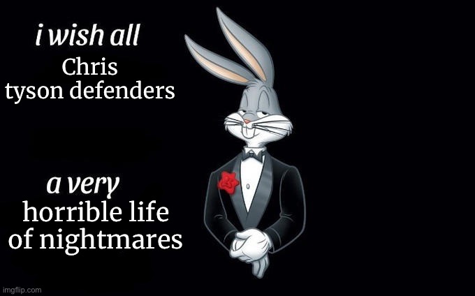 (Yes, this was indeed a meme by an ai bot after being fed with info of what Chris has done) | Chris tyson defenders; horrible life of nightmares | image tagged in i wish all x a very y | made w/ Imgflip meme maker