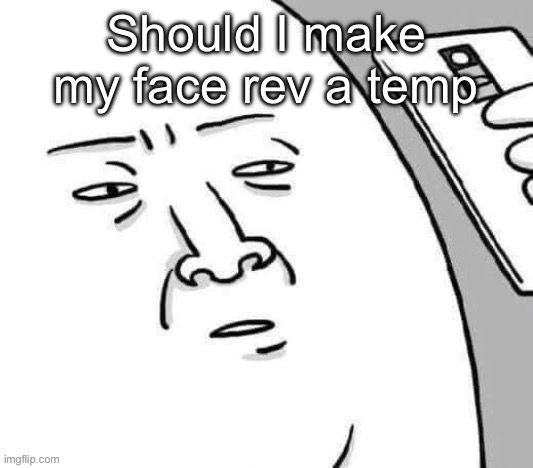 Update me | Should I make my face rev a temp | image tagged in update me | made w/ Imgflip meme maker