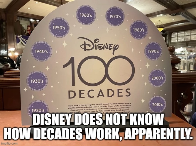 I think it's supposed to be '100 years' | DISNEY DOES NOT KNOW HOW DECADES WORK, APPARENTLY. | image tagged in disney,100,decades,years | made w/ Imgflip meme maker
