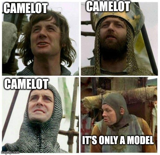Monty Python Only a Model (Corrected) | CAMELOT CAMELOT CAMELOT IT'S ONLY A MODEL | image tagged in monty python only a model corrected | made w/ Imgflip meme maker
