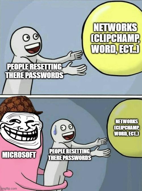 Running Away Balloon | NETWORKS (CLIPCHAMP, WORD, ECT..); PEOPLE RESETTING THERE PASSWORDS; NETWORKS (CLIPCHAMP, WORD, ECT..); MICROSOFT; PEOPLE RESETTING THERE PASSWORDS | image tagged in memes,running away balloon | made w/ Imgflip meme maker