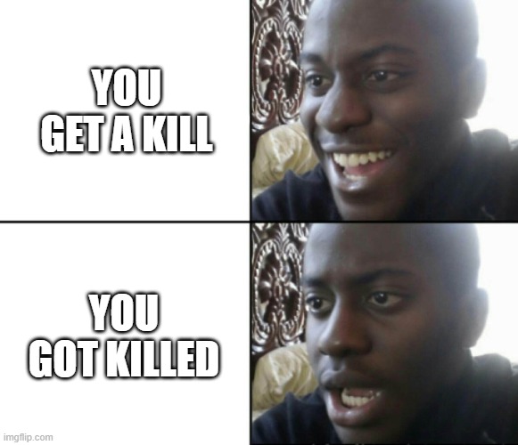 shooter games in a nutshell | YOU GET A KILL; YOU GOT KILLED | image tagged in happy / shock | made w/ Imgflip meme maker