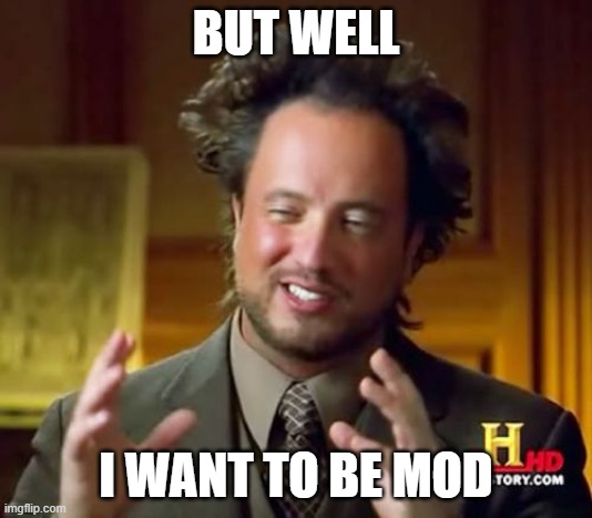 Can I be mod | BUT WELL; I WANT TO BE MOD | image tagged in memes,ancient aliens | made w/ Imgflip meme maker