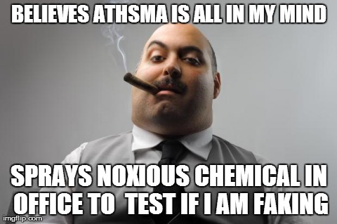 Scumbag Boss | BELIEVES ATHSMA IS ALL IN MY MIND SPRAYS NOXIOUS CHEMICAL IN OFFICE TO 
TEST IF I AM FAKING | image tagged in memes,scumbag boss,AdviceAnimals | made w/ Imgflip meme maker