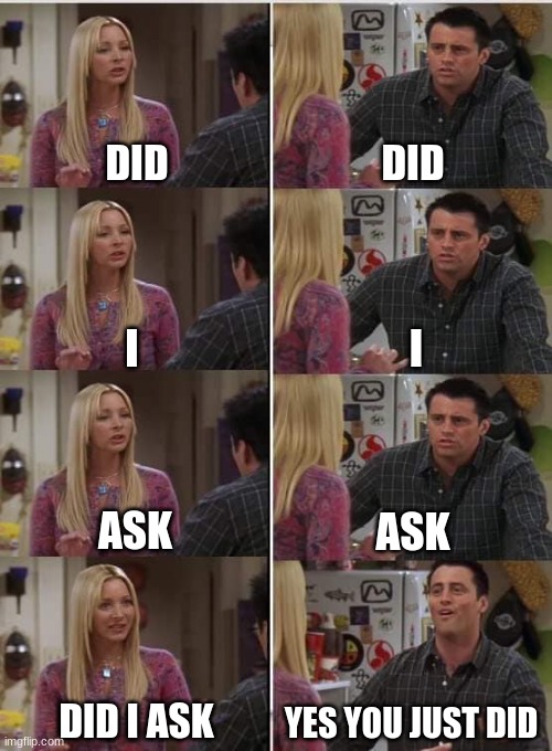 you just asked | DID; DID; I; I; ASK; ASK; DID I ASK; YES YOU JUST DID | image tagged in phoebe joey | made w/ Imgflip meme maker