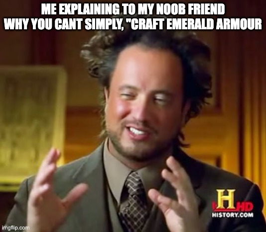 Ancient Aliens | ME EXPLAINING TO MY NOOB FRIEND WHY YOU CANT SIMPLY, "CRAFT EMERALD ARMOUR | image tagged in memes,minecraft | made w/ Imgflip meme maker