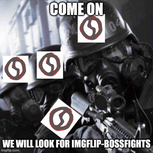 Anti meed taskforce | COME ON; WE WILL LOOK FOR IMGFLIP-BOSSFIGHTS | image tagged in anti meed taskforce | made w/ Imgflip meme maker