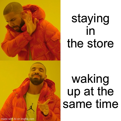 Drake Hotline Bling | staying in the store; waking up at the same time | image tagged in memes,drake hotline bling | made w/ Imgflip meme maker
