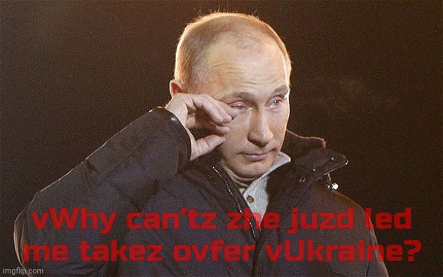 Putin Crying | vWhy can'tz zhe juzd led
me takez ovfer vUkraine? | image tagged in putin crying | made w/ Imgflip meme maker
