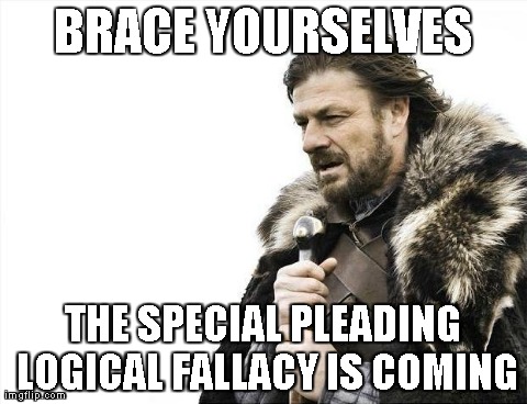 Brace Yourselves X is Coming Meme | BRACE YOURSELVES THE SPECIAL PLEADING LOGICAL FALLACY IS COMING | image tagged in memes,brace yourselves x is coming | made w/ Imgflip meme maker