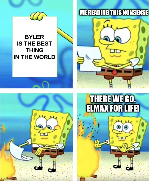 No Byler | ME READING THIS NONSENSE; BYLER IS THE BEST THING IN THE WORLD; THERE WE GO. ELMAX FOR LIFE! | image tagged in spongebob burning paper | made w/ Imgflip meme maker