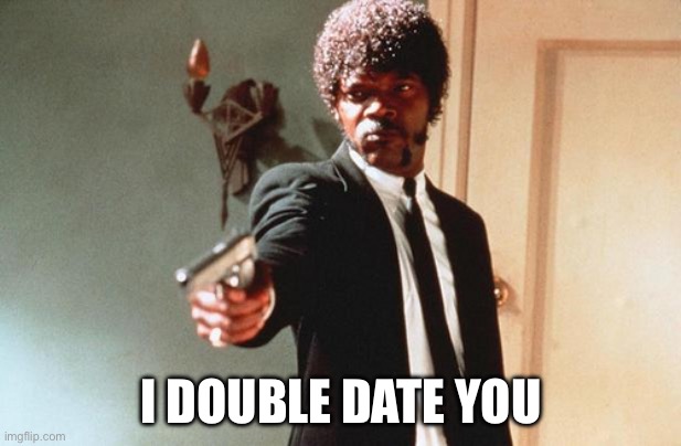 I DOUBLE DARE YOU | I DOUBLE DATE YOU | image tagged in i double dare you | made w/ Imgflip meme maker