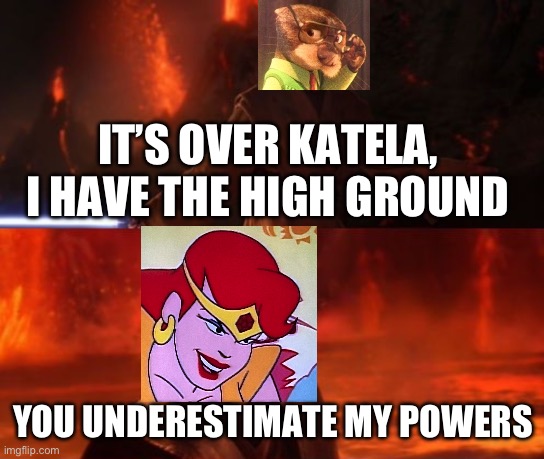 Katela can’t have the high ground | IT’S OVER KATELA, I HAVE THE HIGH GROUND; YOU UNDERESTIMATE MY POWERS | image tagged in it's over anakin i have the high ground | made w/ Imgflip meme maker