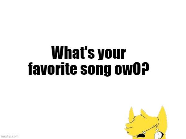 What's your favorite song owO? | image tagged in song,furry | made w/ Imgflip meme maker