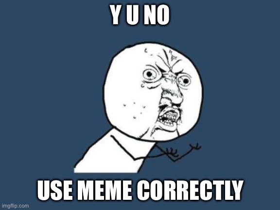 Why you no | Y U NO USE MEME CORRECTLY | image tagged in why you no | made w/ Imgflip meme maker