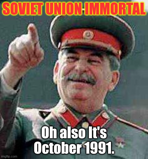 Stalin says | SOVIET UNION IMMORTAL; Oh also It's October 1991. | image tagged in stalin says | made w/ Imgflip meme maker