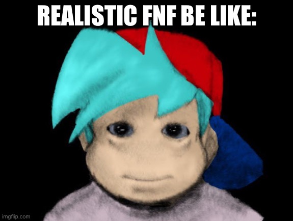 Realistic boyfriend | REALISTIC FNF BE LIKE: | image tagged in friday night funkin' cursed | made w/ Imgflip meme maker
