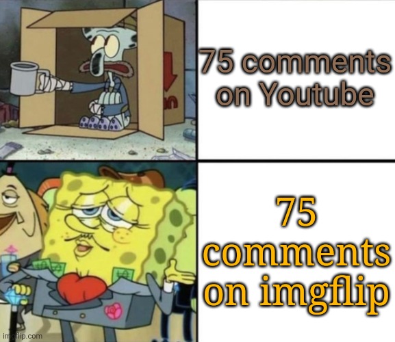 Fr | 75 comments on Youtube; 75 comments on imgflip | image tagged in poor squidward vs rich spongebob | made w/ Imgflip meme maker