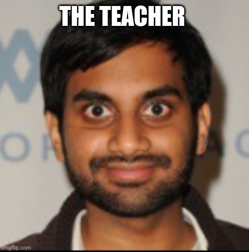The Blank Stare | THE TEACHER | image tagged in the blank stare | made w/ Imgflip meme maker