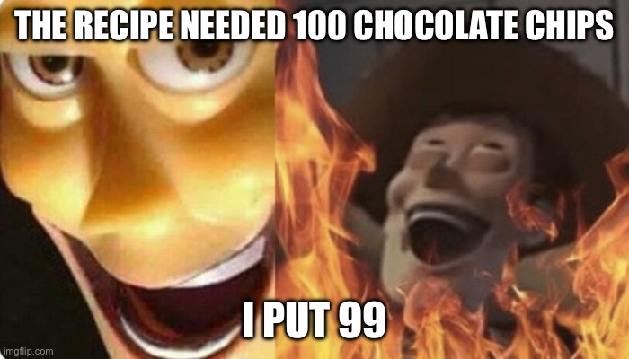 This is funny but isn’t true | THE RECIPE NEEDED 100 CHOCOLATE CHIPS; I PUT 99 | image tagged in evil woody | made w/ Imgflip meme maker