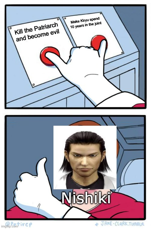 Man, Kazuma is a f****** p****. | Make Kiryu spend 10 years in the joint; Kill the Patriarch and become evil; Nishiki | image tagged in both buttons pressed,yakuza | made w/ Imgflip meme maker