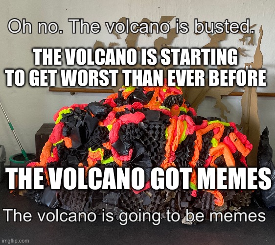 Volcano memes | THE VOLCANO IS STARTING TO GET WORST THAN EVER BEFORE; THE VOLCANO GOT MEMES | image tagged in volcano | made w/ Imgflip meme maker