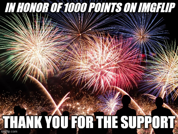 Thank you for the support!party in the comments!!! | IN HONOR OF 1000 POINTS ON IMGFLIP; THANK YOU FOR THE SUPPORT | image tagged in celebration | made w/ Imgflip meme maker