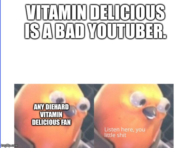 Listen here you little shit | VITAMIN DELICIOUS IS A BAD YOUTUBER. ANY DIEHARD VITAMIN DELICIOUS FAN | image tagged in listen here you little shit | made w/ Imgflip meme maker