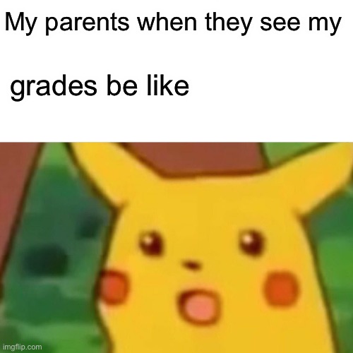 Surprised Pikachu Meme | My parents when they see my; grades be like | image tagged in memes,surprised pikachu | made w/ Imgflip meme maker
