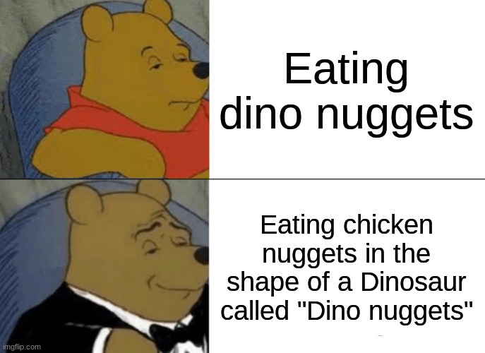 Tuxedo Winnie The Pooh | Eating dino nuggets; Eating chicken nuggets in the shape of a Dinosaur called "Dino nuggets" | image tagged in memes,tuxedo winnie the pooh | made w/ Imgflip meme maker