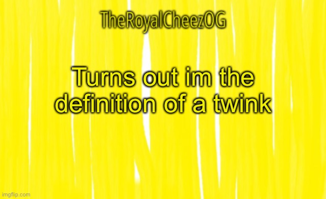 Cool | Turns out im the definition of a twink | image tagged in theroyalcheezog template | made w/ Imgflip meme maker