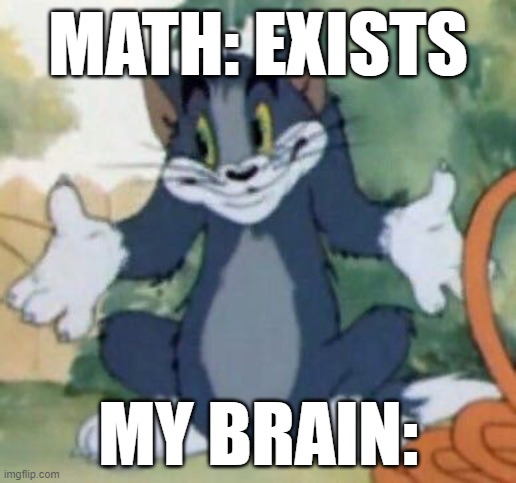 stoopid | MATH: EXISTS; MY BRAIN: | image tagged in tom and jerry - tom who knows | made w/ Imgflip meme maker