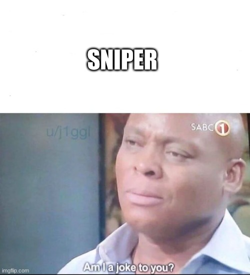 am I a joke to you | SNIPER | image tagged in am i a joke to you | made w/ Imgflip meme maker