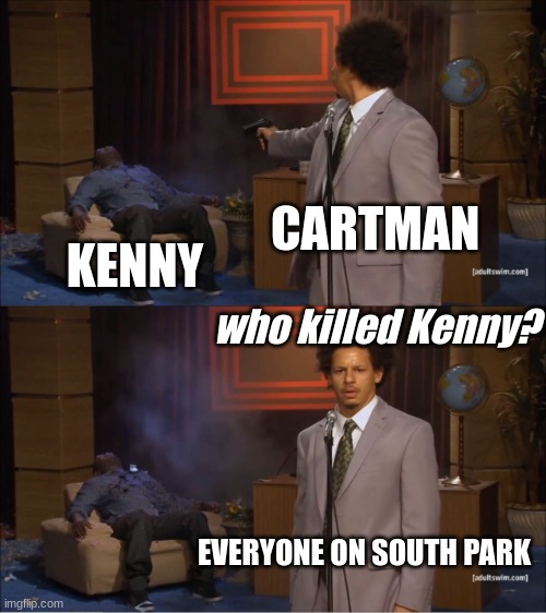 Who Killed Hannibal | CARTMAN; KENNY; who killed Kenny? EVERYONE ON SOUTH PARK | image tagged in memes,who killed hannibal | made w/ Imgflip meme maker