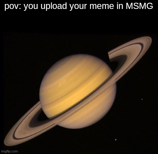 only msmg users will understand | pov: you upload your meme in MSMG | image tagged in saturn | made w/ Imgflip meme maker