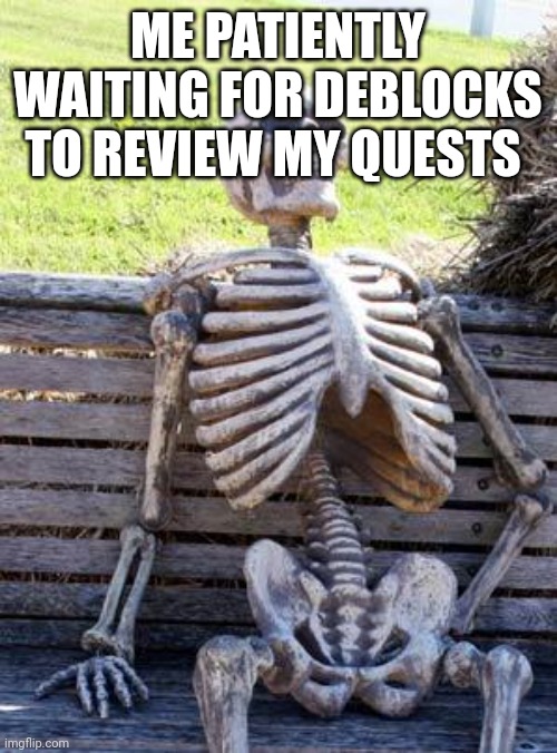 Waiting Skeleton | ME PATIENTLY WAITING FOR DEBLOCKS TO REVIEW MY QUESTS | image tagged in memes,waiting skeleton | made w/ Imgflip meme maker