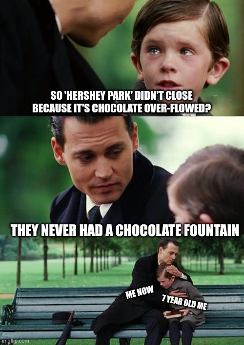 I honsetly thought they had a choco fountain D: | SO 'HERSHEY PARK' DIDN'T CLOSE BECAUSE IT'S CHOCOLATE OVER-FLOWED? THEY NEVER HAD A CHOCOLATE FOUNTAIN; ME NOW; 7 YEAR OLD ME | image tagged in memes,finding neverland,chocolate | made w/ Imgflip meme maker