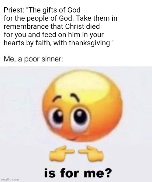 Priest: "The gifts of God for the people of God. Take them in 
remembrance that Christ died for you and feed on him in your 
hearts by faith, with thanksgiving." | image tagged in christianity,anglican,eucharist,communion,memes | made w/ Imgflip meme maker