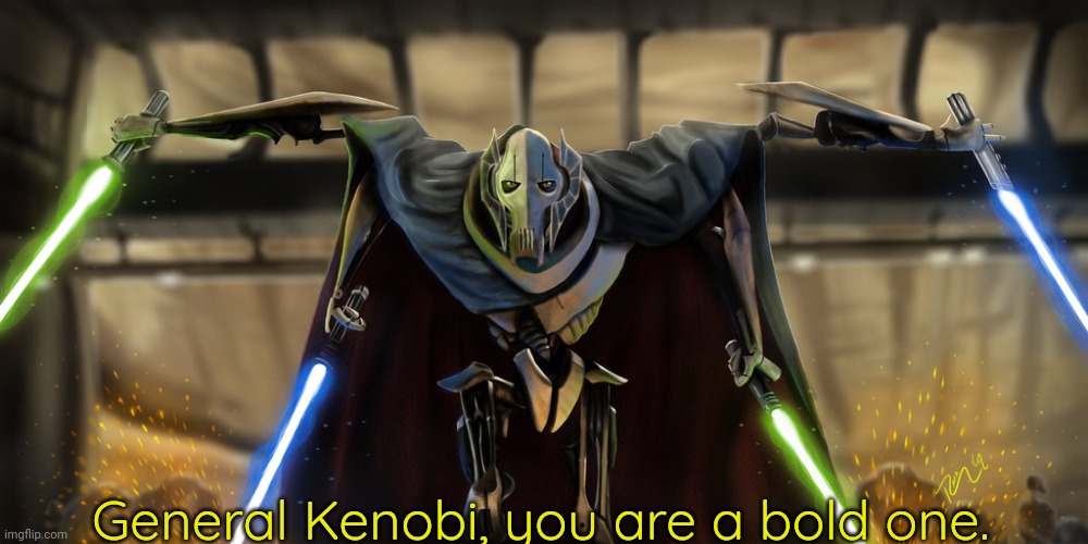 grevious | General Kenobi, you are a bold one. | image tagged in grevious | made w/ Imgflip meme maker