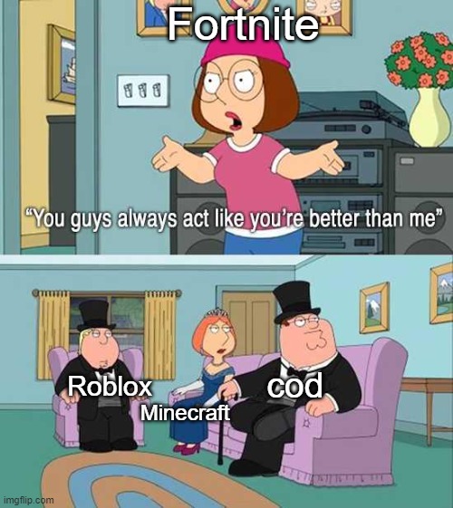 Its fax tho | Fortnite; cod; Roblox; Minecraft | image tagged in you guys always act like you're better than me | made w/ Imgflip meme maker