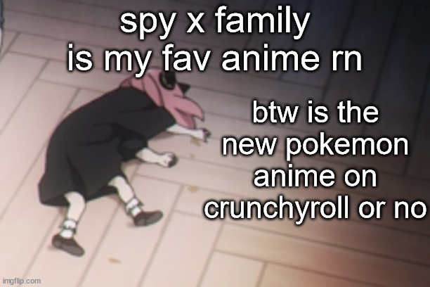 Anya dead | spy x family is my fav anime rn; btw is the new pokemon anime on crunchyroll or no | image tagged in anya dead | made w/ Imgflip meme maker