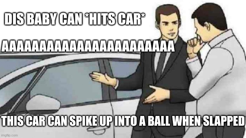 Dis baby can... | DIS BABY CAN *HITS CAR*; AAAAAAAAAAAAAAAAAAAAAAA; THIS CAR CAN SPIKE UP INTO A BALL WHEN SLAPPED | image tagged in memes,car salesman slaps roof of car | made w/ Imgflip meme maker