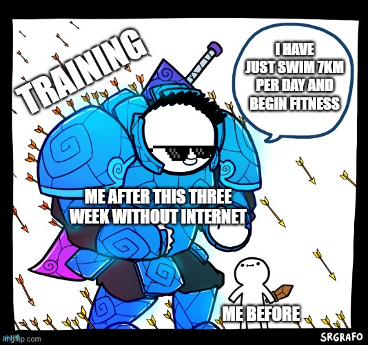 yes it was hard... | I HAVE JUST SWIM 7KM PER DAY AND BEGIN FITNESS; TRAINING; ME AFTER THIS THREE WEEK WITHOUT INTERNET; ME BEFORE | image tagged in blue armor guy,swimming | made w/ Imgflip meme maker
