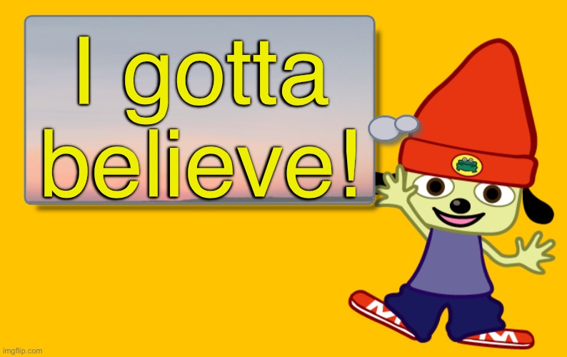 This is actually a quote from a game | I gotta believe! | image tagged in parappa text box | made w/ Imgflip meme maker